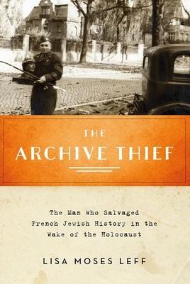 Aachive Thief: The Man Who Salvaged French Jewish History in the Wake of the Holocaust