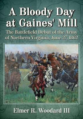 A Bloody Day at Gaines’ Mill: The Battlefield Debut of the Army of Northern Virginia, June 27, 1862