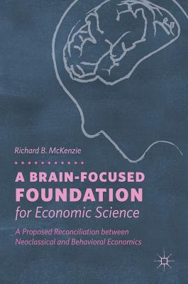 A Brain-Focused Foundation for Economic Science: A Proposed Reconciliation Between Neoclassical and Behavioral Economics