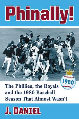 Phinally!: The Phillies, the Royals and the 1980 Baseball Season That Almost Wasn’t