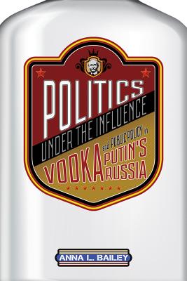 Politics Under the Influence: Vodka and Public Policy in Putin’s Russia
