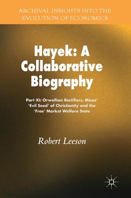 Hayek: A Collaborative Biography: Part XI: Orwellian Rectifiers, Mises’ ’evil Seed’ of Christianity and the ’free’ Market Welfare State