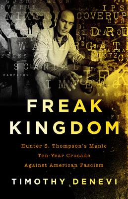 Freak Kingdom: Hunter S. Thompson’s Manic Ten-Year Crusade Against American Fascism