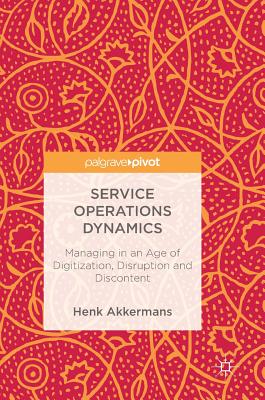 Service Operations Dynamics: Managing in an Age of Digitization, Disruption and Discontent