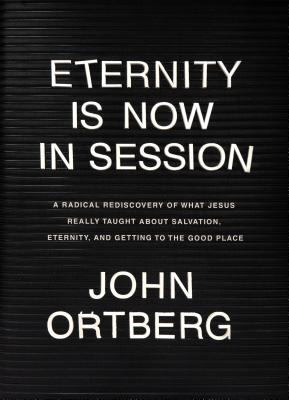 Eternity Is Now in Session: A Radical Rediscovery of What Jesus Really Taught About Salvation, Eternity, and Getting to the Good