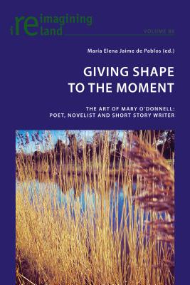 Giving Shape to the Moment: The Art of Mary O’Donnell: Poet, Novelist and Short Story Writer