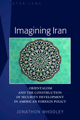 Imagining Iran: Orientalism and the Construction of Security Development in American Foreign Policy