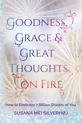 Goodness, Grace & Great Thoughts on Fire: How to Embrace 7 Billion Shades of You