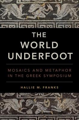 The World Underfoot: Mosaics and Metaphor in the Greek Symposium