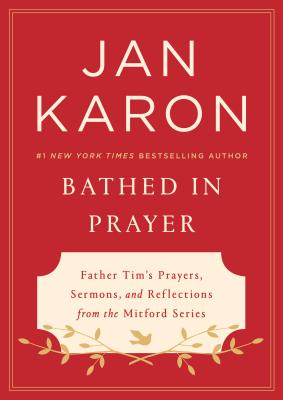 Bathed in Prayer: Father Tim’s Prayers, Sermons, and Reflections from the Mitford Series