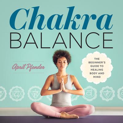 Chakra Balance: The Beginner’s Guide to Healing Body and Mind