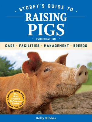 Storey’s Guide to Raising Pigs, 4th Edition: Care, Facilities, Management, Breeds