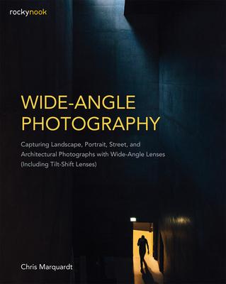 Wide-Angle Photography: Capturing Landscape, Portrait, Street, and Architectural Photographs With Wide-Angle Lenses (Including T