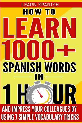 Learn Spanish: How to Learn 1000+ Spanish Words in 1 Hour and Impress Your Colleagues by Using 7 Simple Vocabulary Tricks