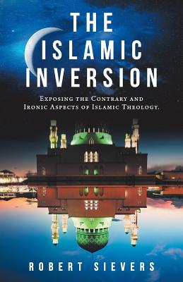 The Islamic Inversion: Exposing the Contrary and Ironic Aspects of Islamic Theology