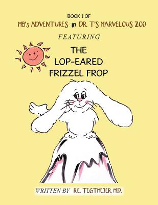 Book One of Mb’s Adventures in Dr. T’s Marvelous Zoo: Featuring the Lop-eared Frizzle Frop