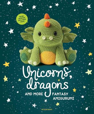 Unicorns, Dragons and More Fantasy Amigurumi: Bring 14 Magical Characters to Life!