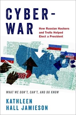 Cyberwar: How Russian Hackers and Trolls Helped Elect a President: What we don’t, can’t, and do know