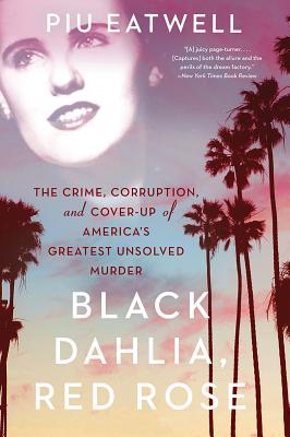 Black Dahlia, Red Rose: The Crime, Corruption, and Cover-Up of America’s Greatest Unsolved Murder