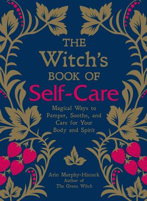 The Witch’s Book of Self-Care: Magical Ways to Pamper, Soothe, and Care for Your Body and Spirit