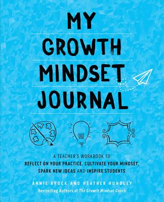 My Growth Mindset Journal: A Teacheras Workbook to Reflect on Your Practice, Cultivate Your Mindset, Spark New Ideas and Inspire Students