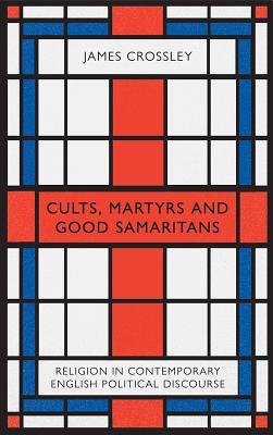 Cults, Martyrs and Good Samaritans: Religion in Contemporary English Political Discourse