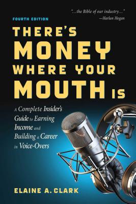 There’s Money Where Your Mouth Is (Fourth Edition): A Complete Insider’s Guide to Earning Income and Building a Career in Voice-Overs