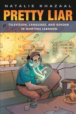 Pretty Liar: Television, Language, and Gender in Wartime Lebanon