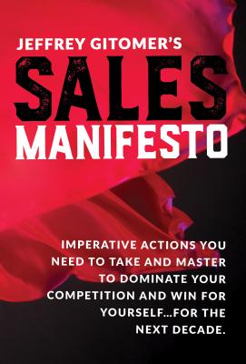 Jeffrey Gitomer’s Sales Manifesto: Imperative Actions You Need to Take and Master to Dominate Your Competition and Win for Yours