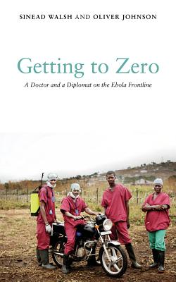 Getting to Zero: A Doctor and a Diplomat on the Ebola Frontline