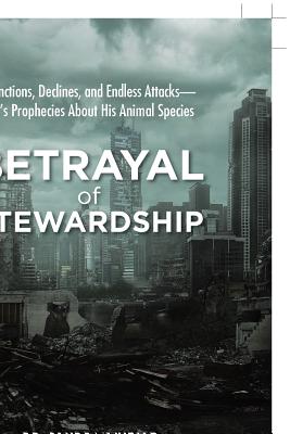 Betrayal of Stewardship: Extinctions, Declines, and Endless Attacks God’s Prophecies About His Animal Species