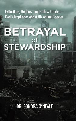 Betrayal of Stewardship: Extinctions, Declines, and Endless Attacks God’s Prophecies About His Animal Species