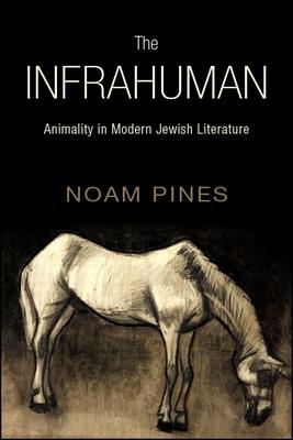 The Infrahuman: Animality in Modern Jewish Literature