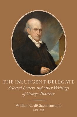 The Insurgent Delegate: Selected Letters and Other Writings of George Thatcher