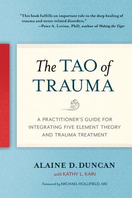 The Tao of Trauma: A Practitioner’s Guide for Integrating Five Element Theory and Trauma Treatment