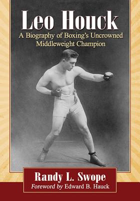 Leo Houck: A Biography of Boxing’s Uncrowned Middleweight Champion
