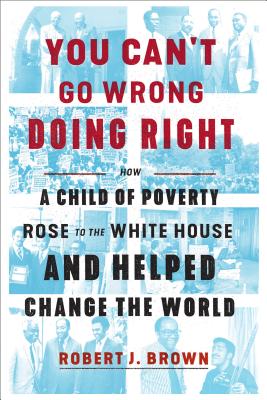 You Can’t Go Wrong Doing Right: How a Child of Poverty Rose to the White House and Helped Change the World