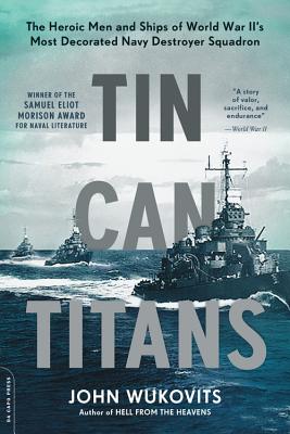 Tin Can Titans: The Heroic Men and Ships of World War II’s Most Decorated Navy Destroyer Squadron