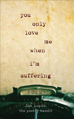 You Only Love Me When I’m Suffering: Poems