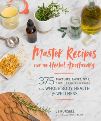 Master Recipes from the Herbal Apothecary: 375 Tinctures, Salves, Teas, Capsules, Oils, and Washes for Whole Body Health and Wel