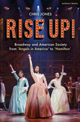 Rise Up!: Broadway and American Society from ’angels in America’ to ’hamilton’
