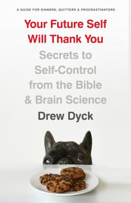 Your Future Self Will Thank You: Secrets to Self-Control from the Bible and Brain Science (A Guide for Sinners, Quitters, and Pr