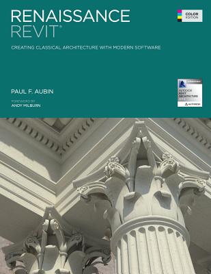 Renaissance Revit: Creating Classical Architecture With Modern Software: Color Edition