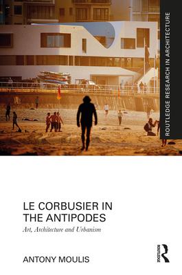 Le Corbusier in the Antipodes: Art - Architecture - Urbanism