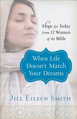 When Life Doesn’t Match Your Dreams: Hope for Today from 12 Women of the Bible