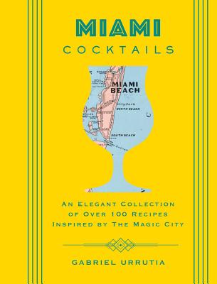 Miami Cocktails: An Elegant Collection of over 100 Recipes Inspired by the Magic City