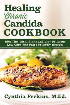 Healing Chronic Candida Cookbook: Diet Tips, Meal Plans, and 125+ Delicious Low-carb and Paleo Friendly Recipes