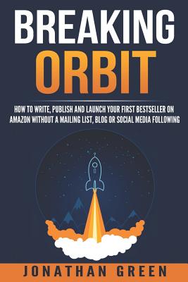Breaking Orbit: How to Write, Publish and Launch Your First Bestseller on Amazon Without a Mailing List, Blog or Social Media Fo