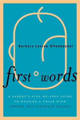 First Words: A Parent’s Step-By-Step Guide to Helping a Child with Speech and Language Delays