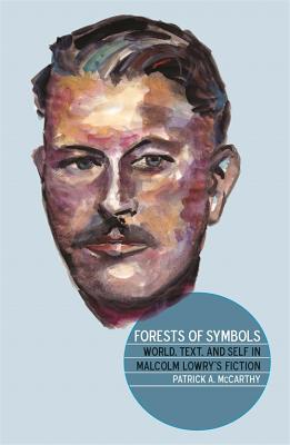Forests of Symbols: World, Text, and Self in Malcolm Lowry’s Fiction